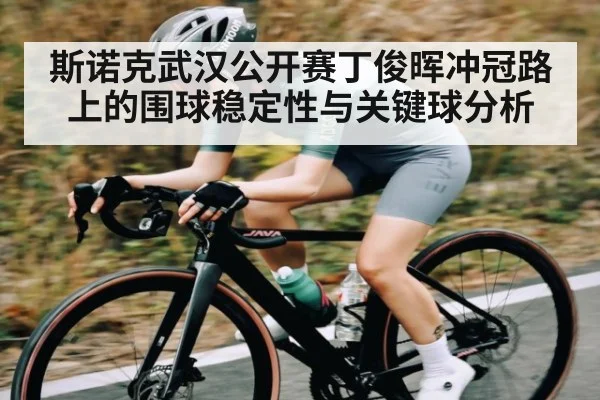 斯诺克武汉公开赛丁俊晖冲冠路上的围球稳定性与关键球分析