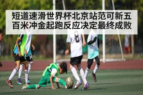 短道速滑世界杯北京站范可新五百米冲金起跑反应决定最终成败