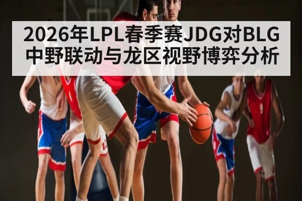 2026年LPL春季赛JDG对BLG中野联动与龙区视野博弈分析