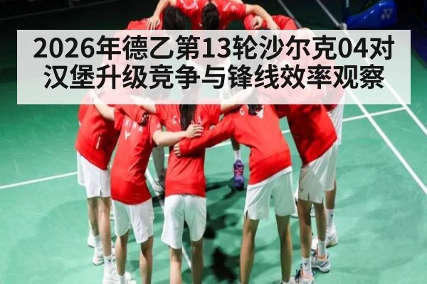 2026年德乙第13轮沙尔克04对汉堡升级竞争与锋线效率观察